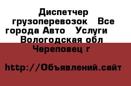 Диспетчер грузоперевозок - Все города Авто » Услуги   . Вологодская обл.,Череповец г.